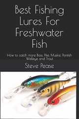 9781539776840-1539776840-Best Fishing Lures For Freshwater Fish: How to catch more Bass, Pike, Muskie, Panfish Walleye and Trout
