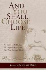 9781571897718-1571897712-And You Shall Choose Life: An Essay on Kabbalah, the Purpose of Life, and Our True Spiritual Work