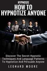 9781986124560-1986124568-Hypnosis: How To Hypnotize Anyone: Discover The Secret Hypnotic Techniques And Language Patterns To Hypnotize And Persuade Anyone