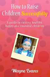 9781453613696-1453613692-How to raise children successfully.: A guide to raising healthy, happy and rounded children.