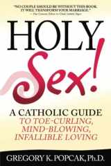 9780824524715-0824524713-Holy Sex!: A Catholic Guide to Toe-Curling, Mind-Blowing, Infallible Loving