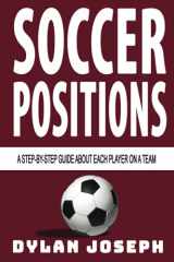 9781949511130-1949511138-Soccer Positions: A-Step-by-Step Guide about Each Player on a Team (Understand Soccer)