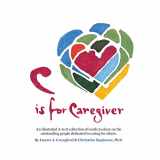 9780997512038-0997512032-C is for Caregiver: An illustrated A-to-Z collection of words to cheer on the outstanding people dedicated to caring for others.