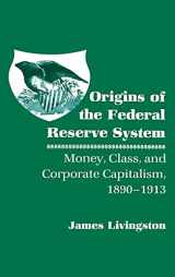 9780801418440-0801418445-Origins of the Federal Reserve System: Money, Class, and Corporate Capitalism, 1890–1913