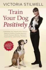 9781607744146-1607744147-Train Your Dog Positively: Understand Your Dog and Solve Common Behavior Problems Including Separation Anxiety, Excessive Barking, Aggression, Housetraining, Leash Pulling, and More!