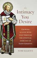 9781627853538-1627853537-The Intimacy You Desire: Growing in Love with God Through the Spiritual Exercises of Saint Ignatius