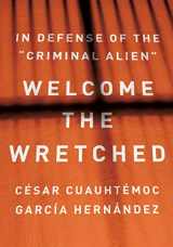 9781620977798-1620977796-Welcome the Wretched: In Defense of the “Criminal Alien”