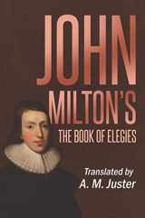 9781732475021-1732475024-John Milton's the Book of Elegies: Translated by A. M. Juster
