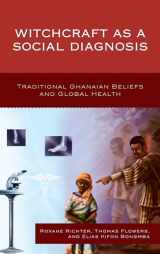9781498523189-1498523188-Witchcraft as a Social Diagnosis: Traditional Ghanaian Beliefs and Global Health