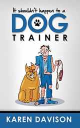 9781483906096-1483906094-It Shouldn't Happen to a Dog Trainer: Volume 1 (Funny Dog Books)