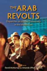 9780253009753-0253009758-The Arab Revolts: Dispatches on Militant Democracy in the Middle East (Public Cultures of the Middle East and North Africa)