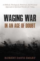 9781601787620-1601787626-Waging War in an Age of Doubt: A Biblical, Theological, Historical, and Practical Approach to Spiritual Warfare for Today