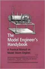 9781559182553-1559182555-The model engineer's handybook: A practical manual on model steam engines, embracing information on the tools, materials and processes employed in their construction ("Work" handbooks)