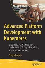 9781484256107-1484256107-Advanced Platform Development with Kubernetes: Enabling Data Management, the Internet of Things, Blockchain, and Machine Learning