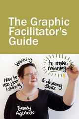 9780615591872-0615591876-The Graphic Facilitator’s Guide: How to use your listening, thinking and drawing skills to make meaning