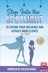 9780578938707-0578938707-Step Into the Spotlight to Expand Your Influence and Attract the Right Clients