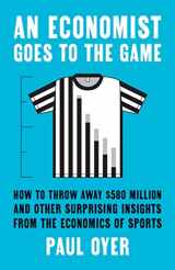 9780300218244-0300218249-An Economist Goes to the Game: How to Throw Away $580 Million and Other Surprising Insights from the Economics of Sports