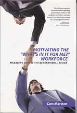 9780976646419-0976646412-Motivating The "What's In It For Me?" Workforce: Managing Across The Generational Divide