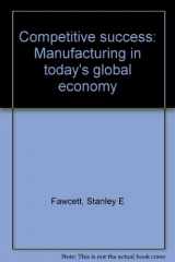 9780961993504-0961993502-Competitive success: Manufacturing in today's global economy
