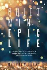 9781790443710-1790443717-Quiet Mind Epic Life: Escape The Status Quo & Experience Enlightened Prosperity Now