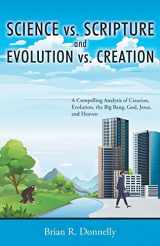 9781647531355-1647531357-Science vs. Scripture and Evolution vs. Creation: A Compelling Analysis of Creation, Evolution, the Big Bang, God, Jesus, and Heaven