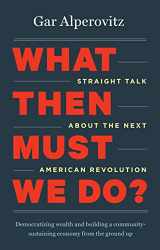 9781603584913-1603584919-What Then Must We Do?: Straight Talk about the Next American Revolution