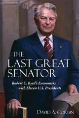 9781940425610-1940425611-The Last Great Senator: Robert C. Byrd's Encounters with Eleven U.S. Presidents (Volume 18) (WEST VIRGINIA & APPALACHIA)