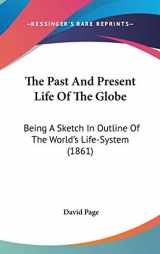 9780548955574-0548955573-The Past And Present Life Of The Globe: Being A Sketch In Outline Of The World's Life-System (1861)