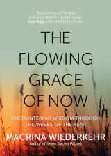9781932057188-1932057188-The Flowing Grace of Now: Encountering Wisdom through the Weeks of the Year