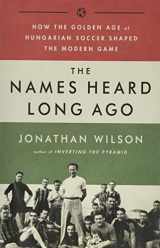 9781568587844-1568587848-The Names Heard Long Ago: How the Golden Age of Hungarian Soccer Shaped the Modern Game