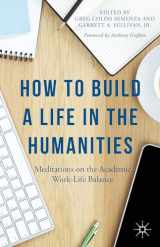 9781137511522-1137511524-How to Build a Life in the Humanities: Meditations on the Academic Work-Life Balance