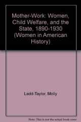 9780252020445-0252020448-Mother-Work: Women, Child Welfare, and the State, 1890-1930 (Women, Gender, and Sexuality in American History)