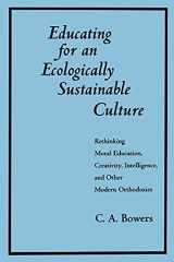 9780791424988-0791424987-Educating for an Ecologically Sustainable Culture: Rethinking Moral Education, Creativity, Intelligence, and Other Modern Orthodoxies (Suny Series, Environmental Public Policy) (Suny Series I)