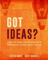 9781949542028-1949542025-Got Ideas?: How to Turn Your Ideas into Products People Want to Use