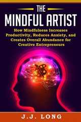 9781722646707-1722646705-The Mindful Artist: How Mindfulness Increases Productivity, Reduces Anxiety, and Creates Overall Abundance for Creative Entrepreneurs