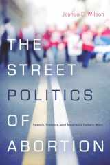 9780804785341-0804785341-The Street Politics of Abortion: Speech, Violence, and America's Culture Wars (The Cultural Lives of Law)
