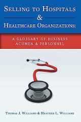 9781533238375-1533238375-Selling to Hospitals & Healthcare Organizations: A Glossary of Business Acumen & Personnel