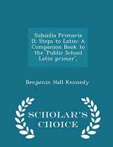 9781296153007-1296153002-Subsidia Primaria II; Steps to Latin: A Companion Book to the 'Public School Latin primer', - Scholar's Choice Edition