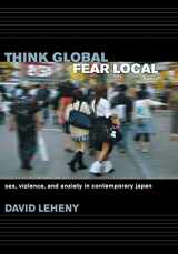 9780801444180-0801444187-Think Global, Fear Local: Sex, Violence, and Anxiety in Contemporary Japan