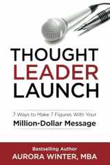 9781951104009-1951104005-Thought Leader Launch: 7 Ways to Make 7 Figures with Your Million-Dollar Message