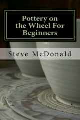 9781477484807-1477484809-Pottery on the Wheel For Beginners: Getting Started Making Ceramics on the Pottery Wheel