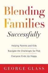 9781629144313-1629144312-Blending Families Successfully: Helping Parents and Kids Navigate the Challenges So That Everyone Ends Up Happy