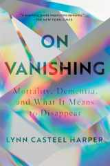 9781646220564-1646220560-On Vanishing: Mortality, Dementia, and What It Means to Disappear