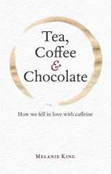 9781851244065-1851244069-Tea, Coffee & Chocolate: How We Fell in Love with Caffeine