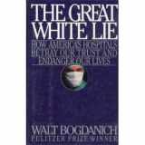9780671684525-0671684523-Great White Lie: How America's Hospitals Betray Our Trust and Endanger Our Lives