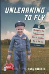 9781735641300-1735641308-Unlearning to Fly: Navigating the Turbulence and Bliss of Growing Up in the Sky, A Memoir