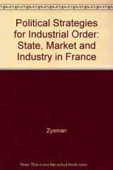 9780520028890-0520028899-Political Strategies for Industrial Order: State, Market, and Industry in France