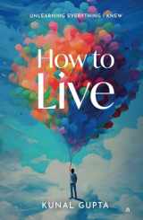 9789899182042-9899182044-How to Live: Unlearning Everything I Knew