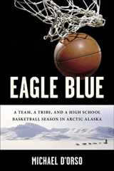 9781582346236-1582346232-Eagle Blue: A Team, a Tribe, and a High School Basketball Season in Arctic Alaska