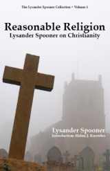 9781935942054-1935942050-Reasonable Religion: Lysander Spooner on Christianity (The Lysander Spooner Collection, Volume 1)